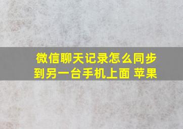 微信聊天记录怎么同步到另一台手机上面 苹果